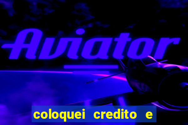 coloquei credito e nao caiu vivo